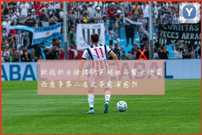 欧战积分榜揭晓英超独占鳌头德葡西意争第二名之争愈演愈烈