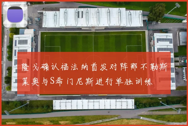 隆戈确认福法纳首发对阵那不勒斯莱奥与S希门尼斯进行单独训练