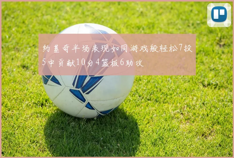 约基奇半场表现如同游戏般轻松7投5中贡献10分4篮板6助攻
