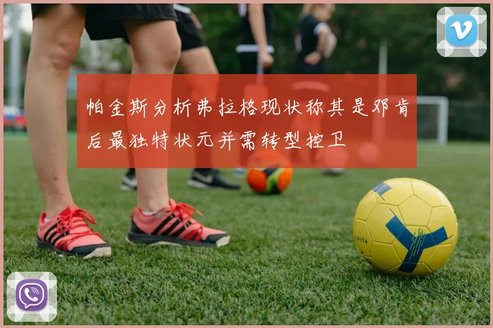 帕金斯分析弗拉格现状称其是邓肯后最独特状元并需转型控卫