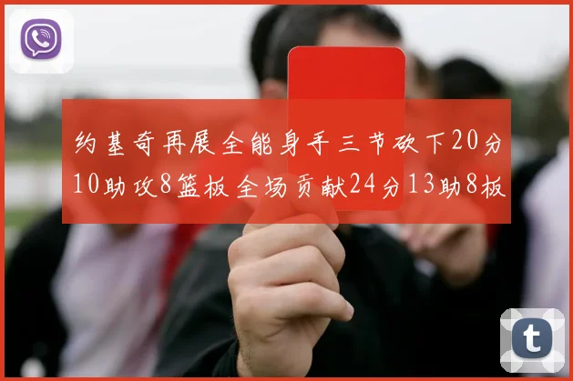 约基奇再展全能身手三节砍下20分10助攻8篮板全场贡献24分13助8板