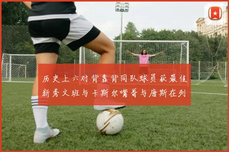 历史上六对背靠背同队球员获最佳新秀文班与卡斯尔嘴哥与唐斯在列