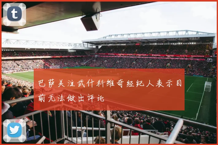 巴萨关注武什科维奇经纪人表示目前无法做出评论