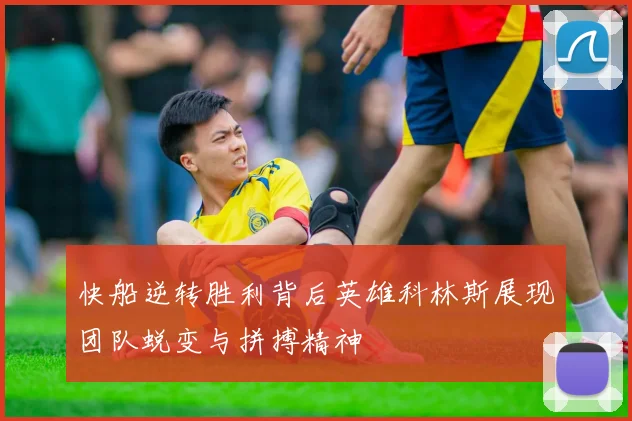 快船逆转胜利背后英雄科林斯展现团队蜕变与拼搏精神