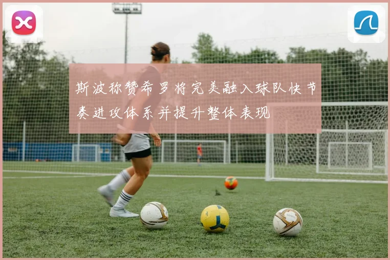 斯波称赞希罗将完美融入球队快节奏进攻体系并提升整体表现