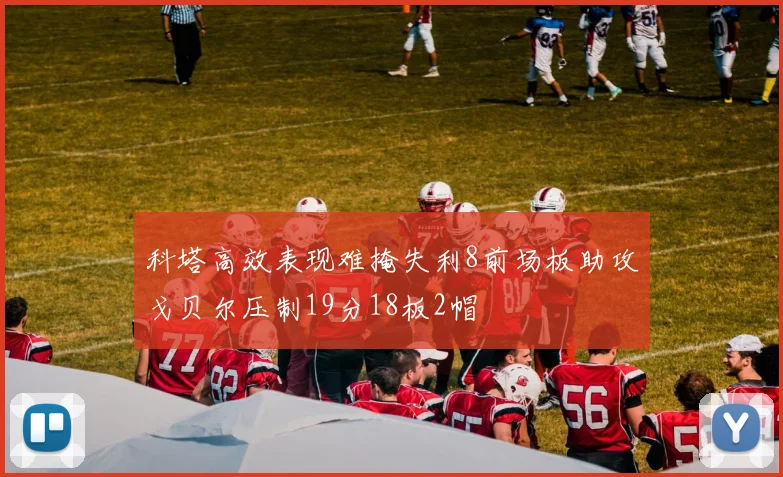 科塔高效表现难掩失利8前场板助攻戈贝尔压制19分18板2帽