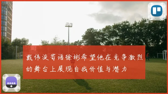 戴伟浚寄语徐彬希望他在竞争激烈的舞台上展现自我价值与潜力