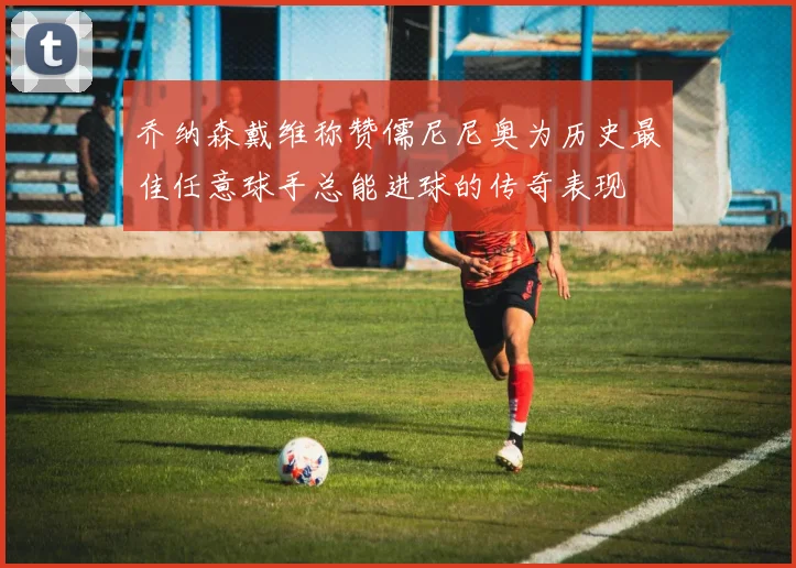 乔纳森戴维称赞儒尼尼奥为历史最佳任意球手总能进球的传奇表现