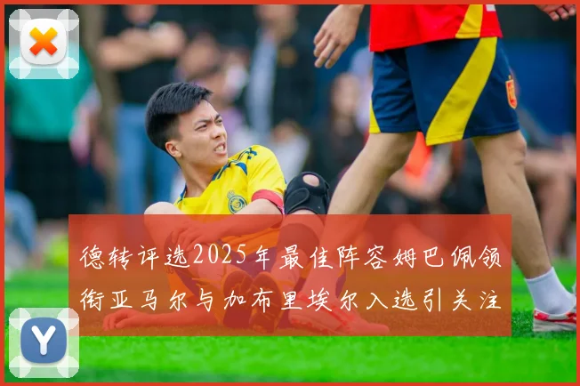 德转评选2025年最佳阵容姆巴佩领衔亚马尔与加布里埃尔入选引关注