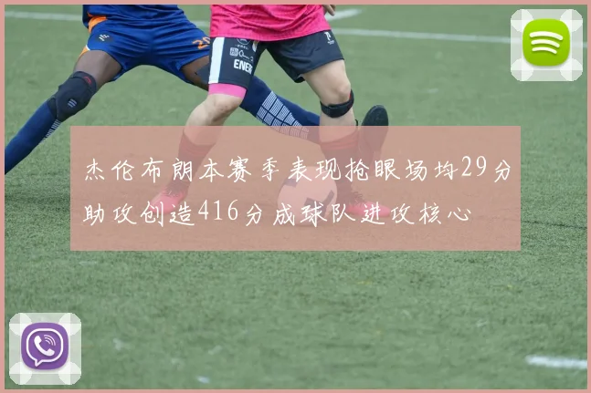 杰伦布朗本赛季表现抢眼场均29分助攻创造416分成球队进攻核心