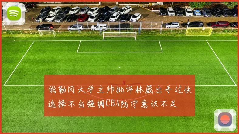 俄勒冈大学主帅批评林葳出手过快选择不当强调CBA防守意识不足