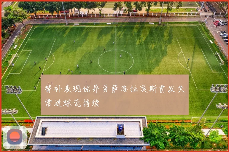 替补表现优异贡萨洛拉莫斯首发失常进球荒持续