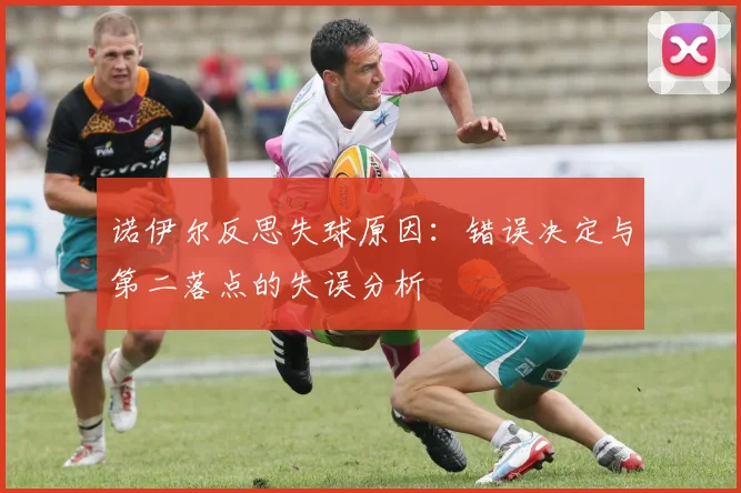 诺伊尔反思失球原因：错误决定与第二落点的失误分析